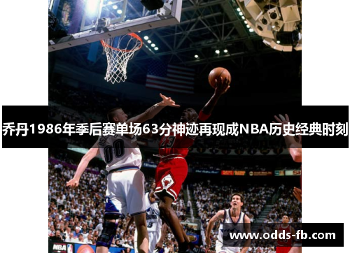 乔丹1986年季后赛单场63分神迹再现成NBA历史经典时刻