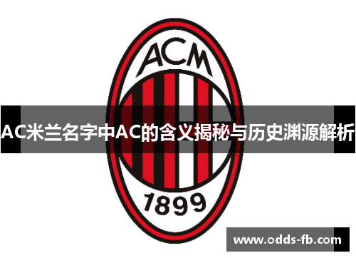 AC米兰名字中AC的含义揭秘与历史渊源解析