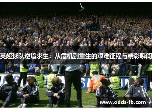 英超球队逆境求生：从危机到重生的艰难征程与精彩瞬间