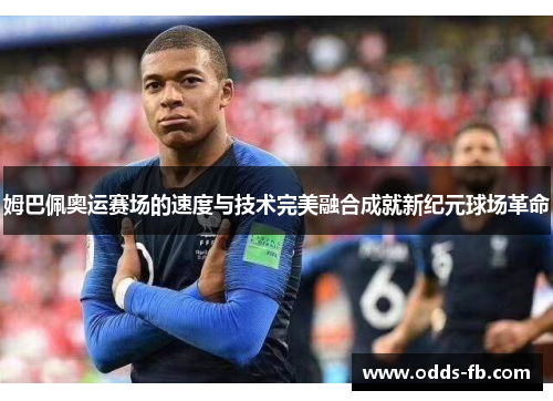 姆巴佩奥运赛场的速度与技术完美融合成就新纪元球场革命