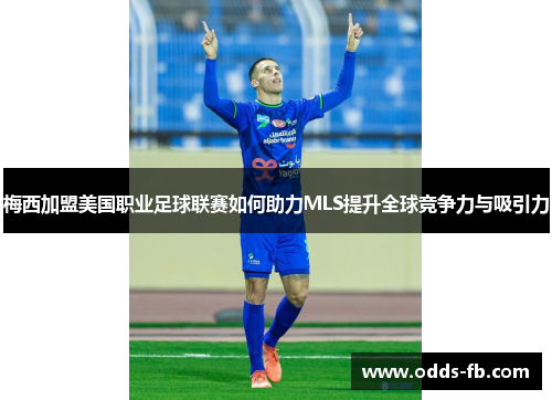 梅西加盟美国职业足球联赛如何助力MLS提升全球竞争力与吸引力