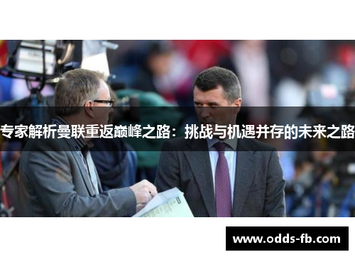 专家解析曼联重返巅峰之路：挑战与机遇并存的未来之路