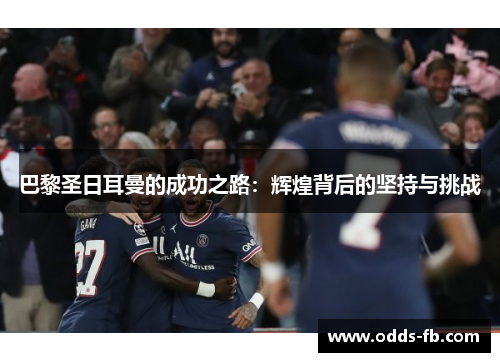 巴黎圣日耳曼的成功之路：辉煌背后的坚持与挑战