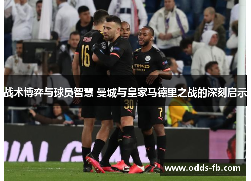 战术博弈与球员智慧 曼城与皇家马德里之战的深刻启示