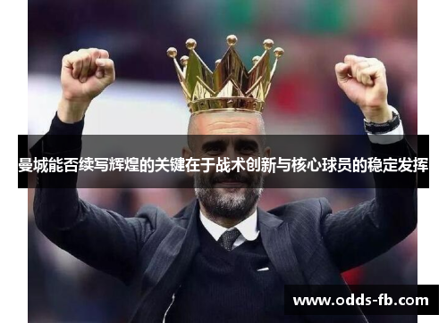 曼城能否续写辉煌的关键在于战术创新与核心球员的稳定发挥