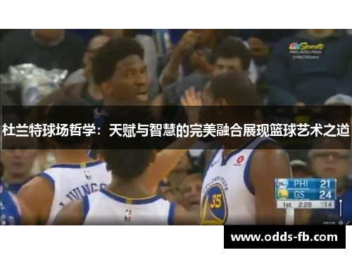 杜兰特球场哲学：天赋与智慧的完美融合展现篮球艺术之道
