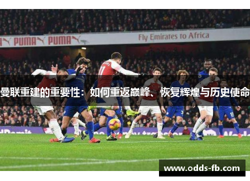 曼联重建的重要性：如何重返巅峰、恢复辉煌与历史使命
