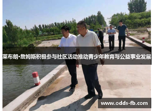 莱布朗·詹姆斯积极参与社区活动推动青少年教育与公益事业发展