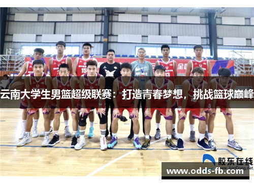 云南大学生男篮超级联赛：打造青春梦想，挑战篮球巅峰