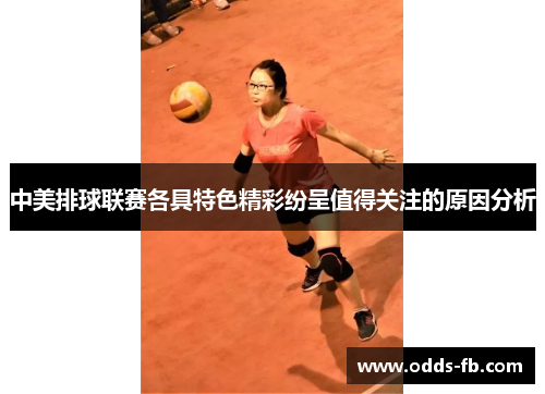 中美排球联赛各具特色精彩纷呈值得关注的原因分析