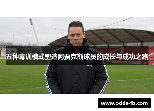 五种青训模式塑造阿贾克斯球员的成长与成功之路