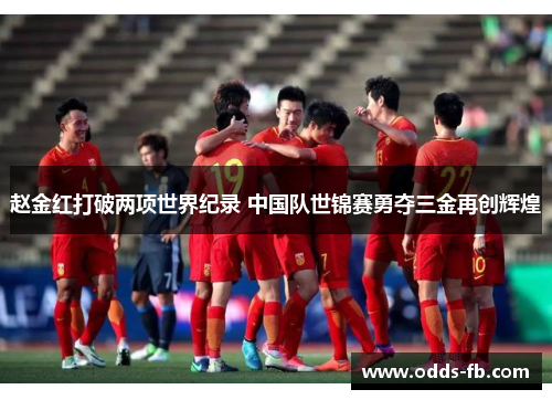 赵金红打破两项世界纪录 中国队世锦赛勇夺三金再创辉煌