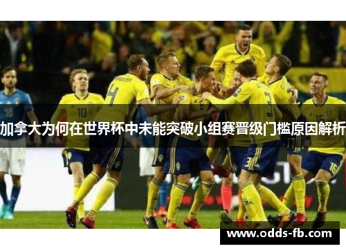 加拿大为何在世界杯中未能突破小组赛晋级门槛原因解析