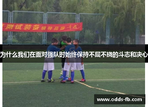 为什么我们在面对强队时始终保持不屈不挠的斗志和决心