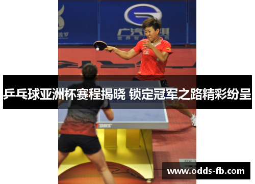 乒乓球亚洲杯赛程揭晓 锁定冠军之路精彩纷呈