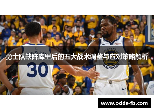 勇士队缺阵库里后的五大战术调整与应对策略解析