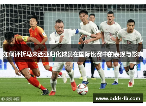 如何评析马来西亚归化球员在国际比赛中的表现与影响