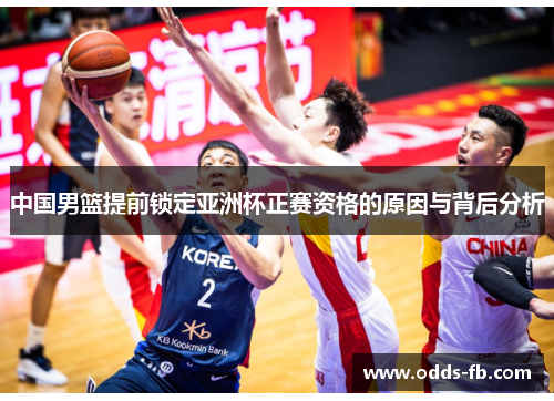 中国男篮提前锁定亚洲杯正赛资格的原因与背后分析