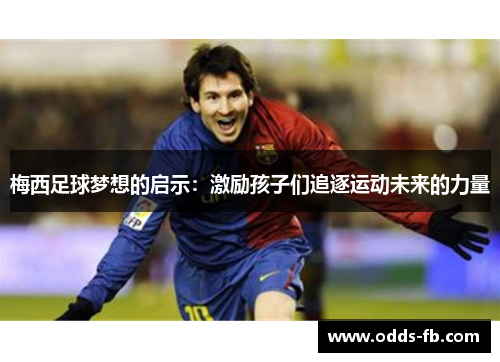 梅西足球梦想的启示：激励孩子们追逐运动未来的力量