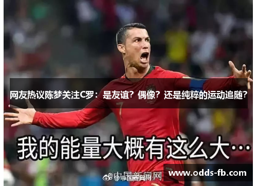 网友热议陈梦关注C罗：是友谊？偶像？还是纯粹的运动追随？