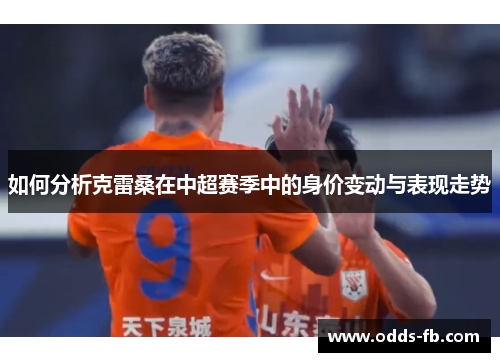 如何分析克雷桑在中超赛季中的身价变动与表现走势