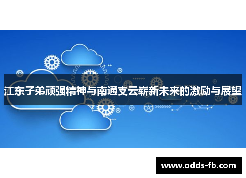 江东子弟顽强精神与南通支云崭新未来的激励与展望