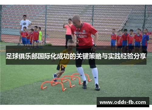 足球俱乐部国际化成功的关键策略与实践经验分享