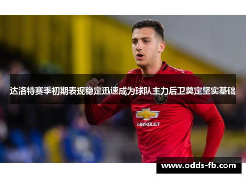 达洛特赛季初期表现稳定迅速成为球队主力后卫奠定坚实基础