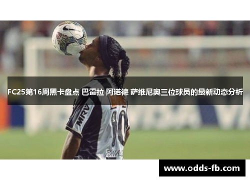FC25第16周黑卡盘点 巴雷拉 阿诺德 萨维尼奥三位球员的最新动态分析