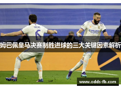姆巴佩皇马决赛制胜进球的三大关键因素解析