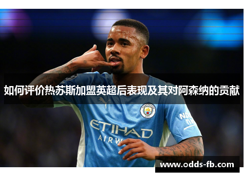如何评价热苏斯加盟英超后表现及其对阿森纳的贡献