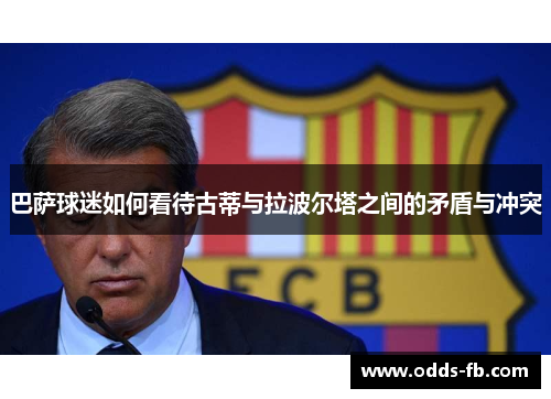 巴萨球迷如何看待古蒂与拉波尔塔之间的矛盾与冲突