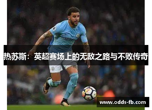 热苏斯：英超赛场上的无敌之路与不败传奇