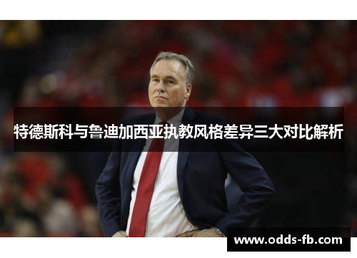 特德斯科与鲁迪加西亚执教风格差异三大对比解析
