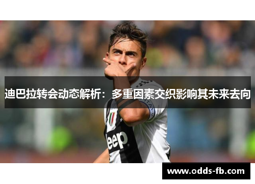 迪巴拉转会动态解析：多重因素交织影响其未来去向