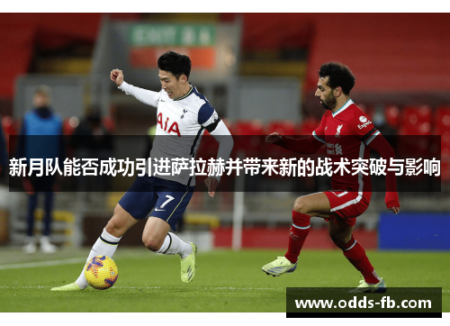 新月队能否成功引进萨拉赫并带来新的战术突破与影响