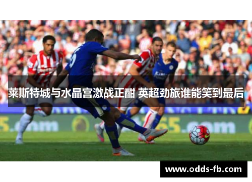 莱斯特城与水晶宫激战正酣 英超劲旅谁能笑到最后