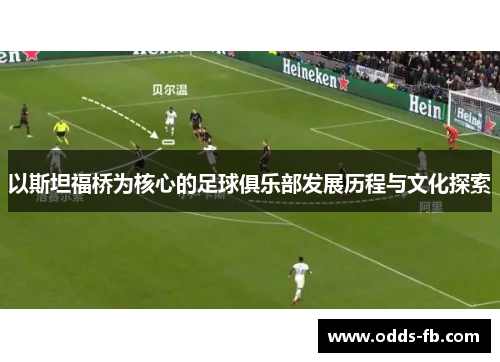 以斯坦福桥为核心的足球俱乐部发展历程与文化探索