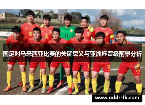 国足对马来西亚比赛的关键意义与亚洲杯晋级前景分析
