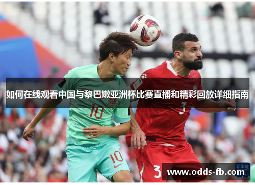如何在线观看中国与黎巴嫩亚洲杯比赛直播和精彩回放详细指南