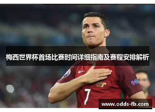 梅西世界杯首场比赛时间详细指南及赛程安排解析