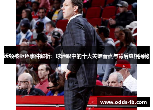 沃顿被驱逐事件解析：球迷眼中的十大关键看点与背后真相揭秘