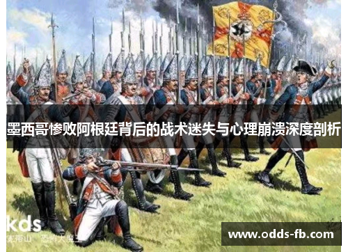 墨西哥惨败阿根廷背后的战术迷失与心理崩溃深度剖析