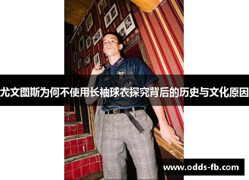 尤文图斯为何不使用长袖球衣探究背后的历史与文化原因