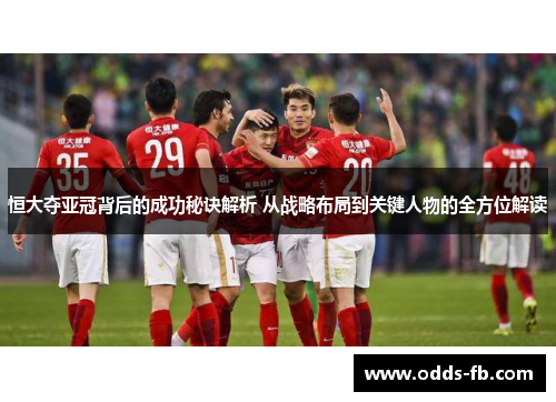 恒大夺亚冠背后的成功秘诀解析 从战略布局到关键人物的全方位解读