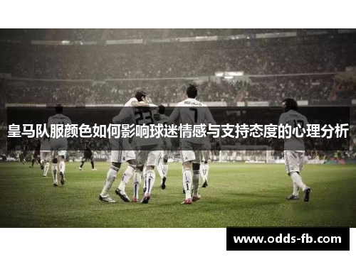 皇马队服颜色如何影响球迷情感与支持态度的心理分析