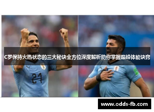 C罗保持火热状态的三大秘诀全方位深度解析助你掌握巅峰体能诀窍