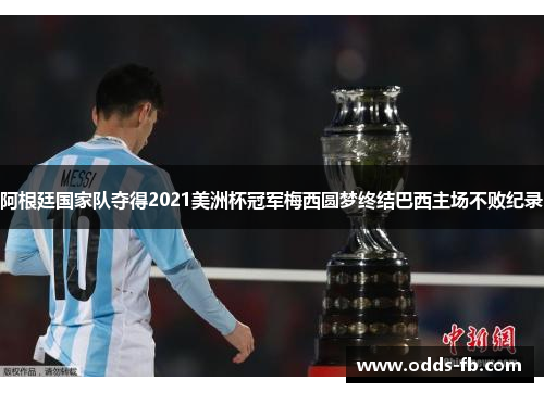 阿根廷国家队夺得2021美洲杯冠军梅西圆梦终结巴西主场不败纪录