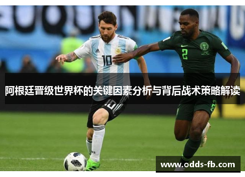 阿根廷晋级世界杯的关键因素分析与背后战术策略解读