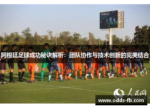 阿根廷足球成功秘诀解析：团队协作与技术创新的完美结合